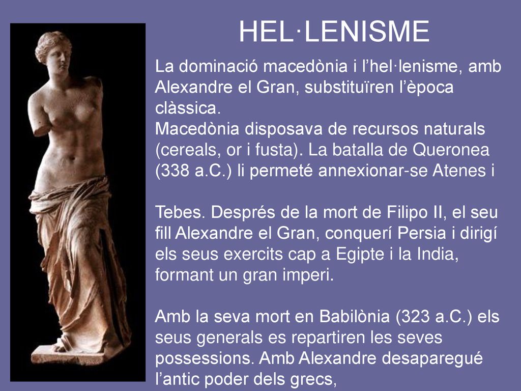 HEL·LENISME La dominació macedònia i l’hel·lenisme, amb Alexandre el Gran, substituïren l’època clàssica.