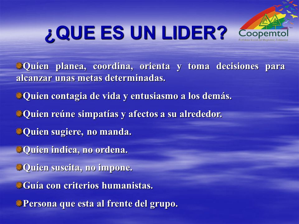 ¿QUE ES UN LIDER Quien planea, coordina, orienta y toma decisiones para alcanzar unas metas determinadas.