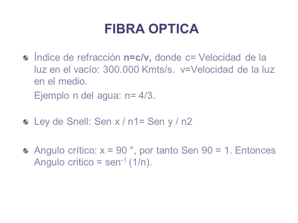 FIBRA OPTICA Índice de refracción n=c/v, donde c= Velocidad de la luz en el vacío: Kmts/s. v=Velocidad de la luz en el medio.