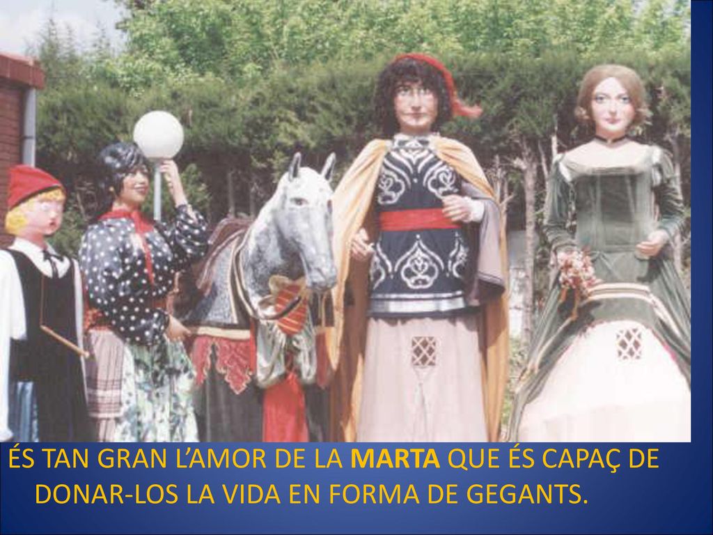 ÉS TAN GRAN L’AMOR DE LA MARTA QUE ÉS CAPAÇ DE DONAR-LOS LA VIDA EN FORMA DE GEGANTS.