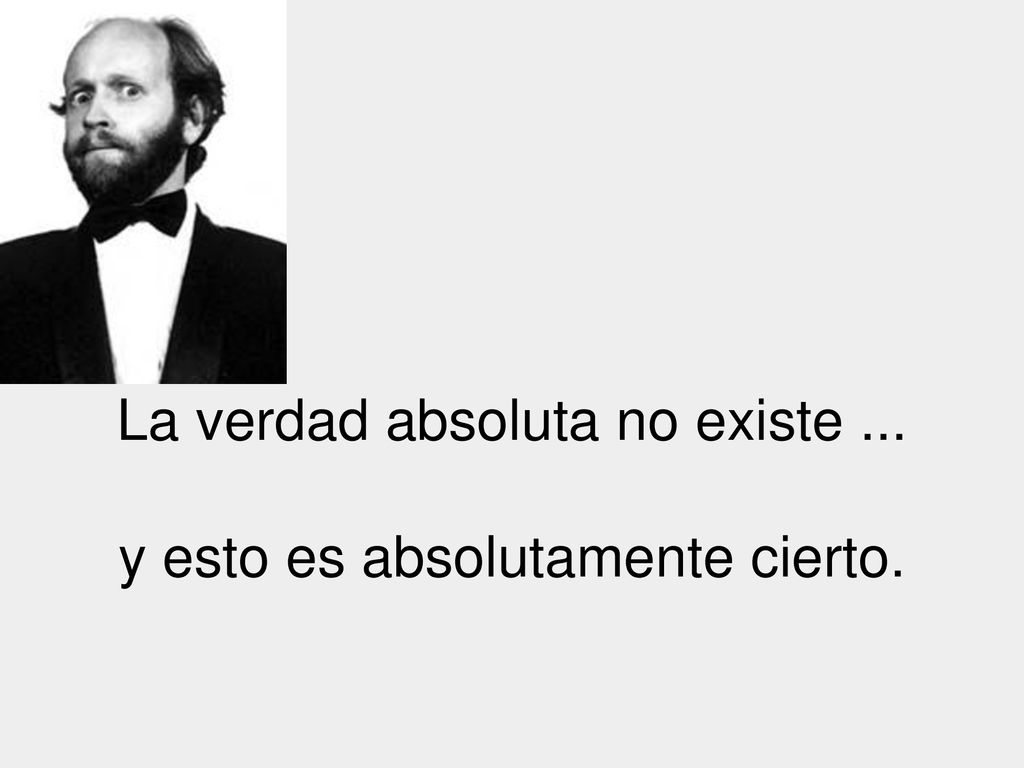 La verdad absoluta no existe ... y esto es absolutamente cierto.