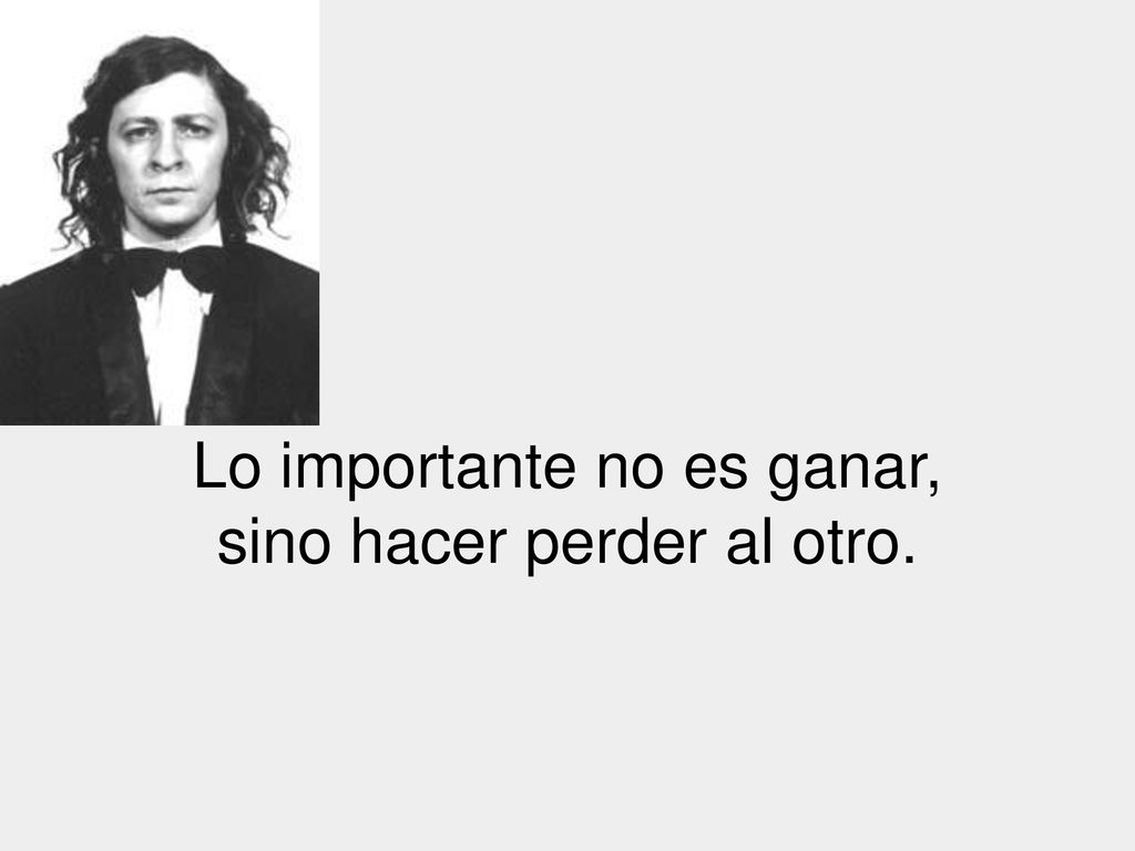 Lo importante no es ganar, sino hacer perder al otro.