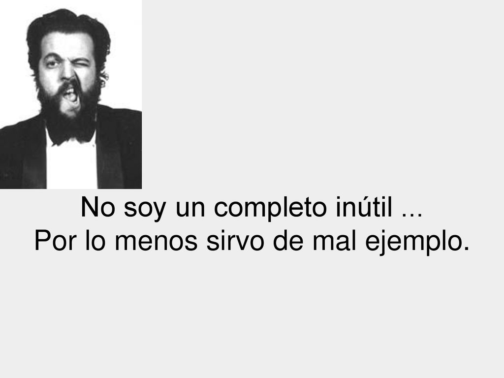 No soy un completo inútil ... Por lo menos sirvo de mal ejemplo.