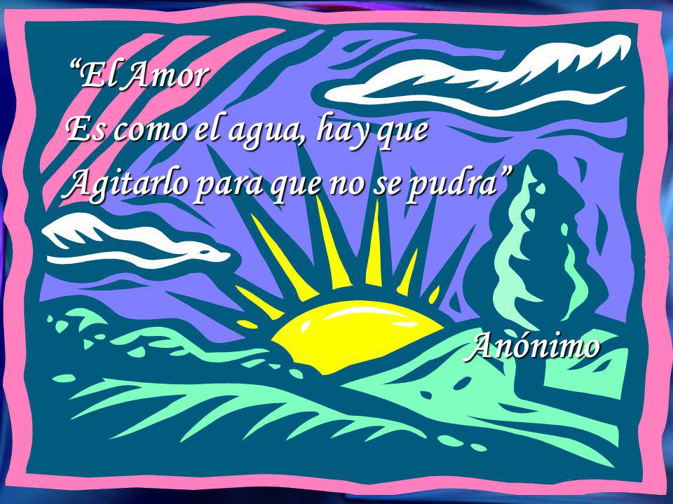 El Amor Es como el agua, hay que Agitarlo para que no se pudra Anónimo