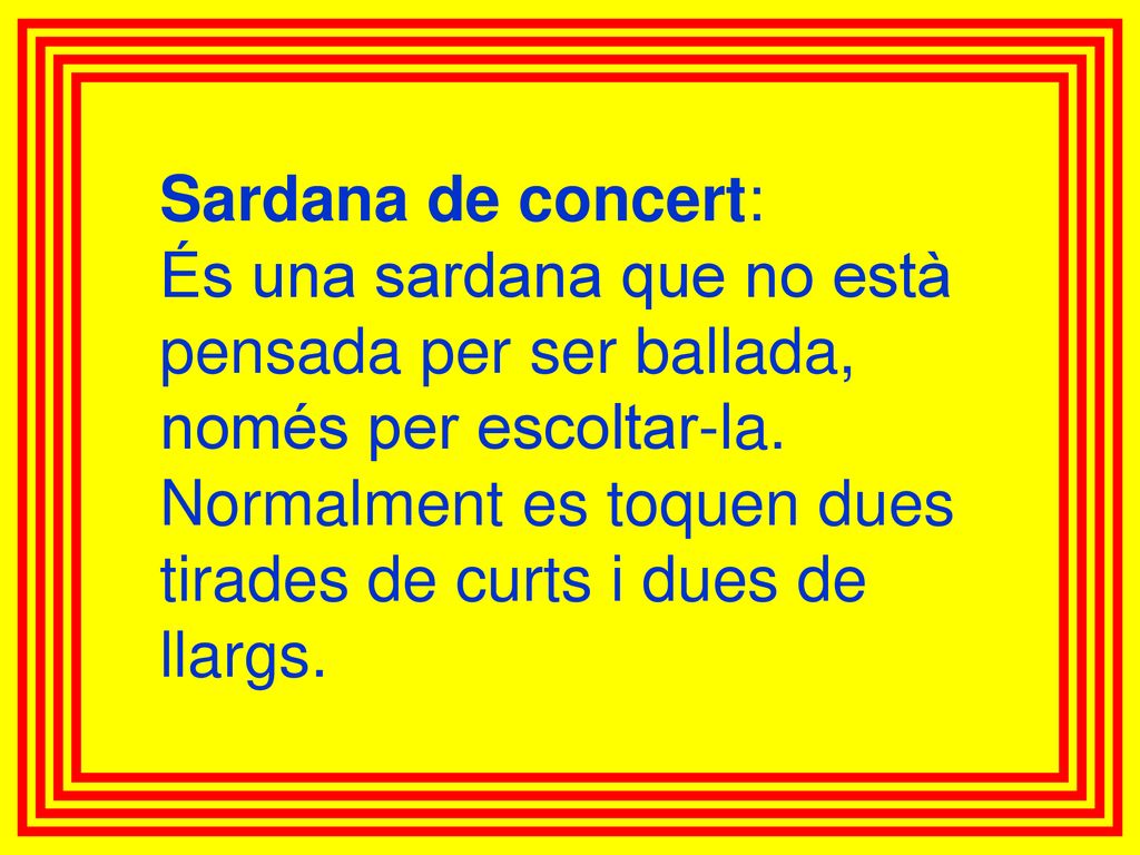 Sardana de concert: És una sardana que no està pensada per ser ballada, només per escoltar-la.