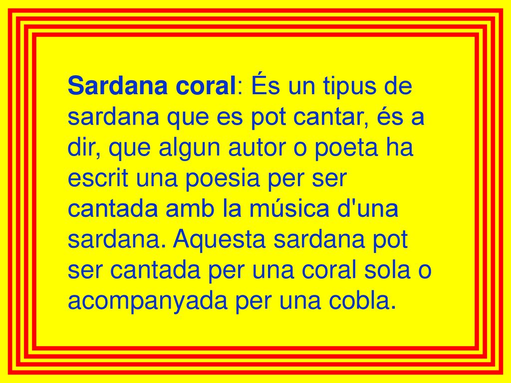 Sardana coral: És un tipus de sardana que es pot cantar, és a dir, que algun autor o poeta ha escrit una poesia per ser cantada amb la música d una sardana.