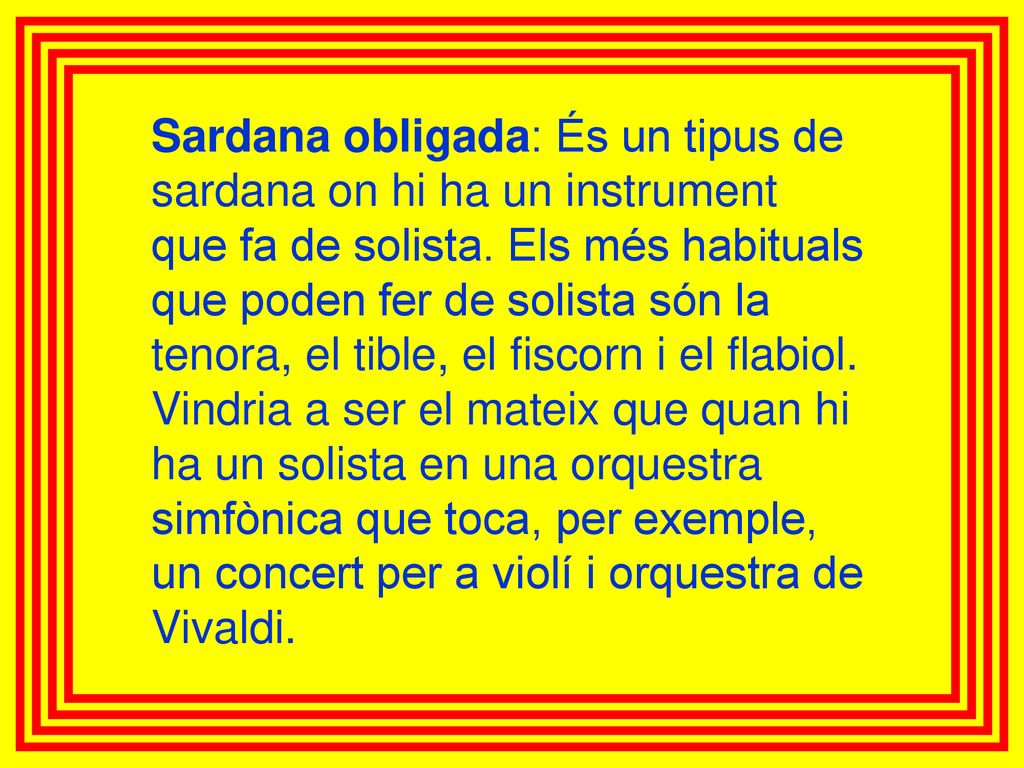 Sardana obligada: És un tipus de sardana on hi ha un instrument que fa de solista.