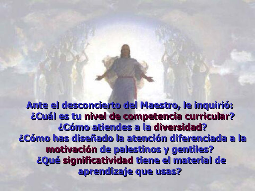 Ante el desconcierto del Maestro, le inquirió: ¿Cuál es tu nivel de competencia curricular.