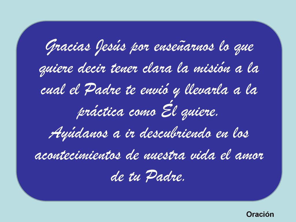 Gracias Jesús por enseñarnos lo que quiere decir tener clara la misión a la cual el Padre te envió y llevarla a la práctica como Él quiere.