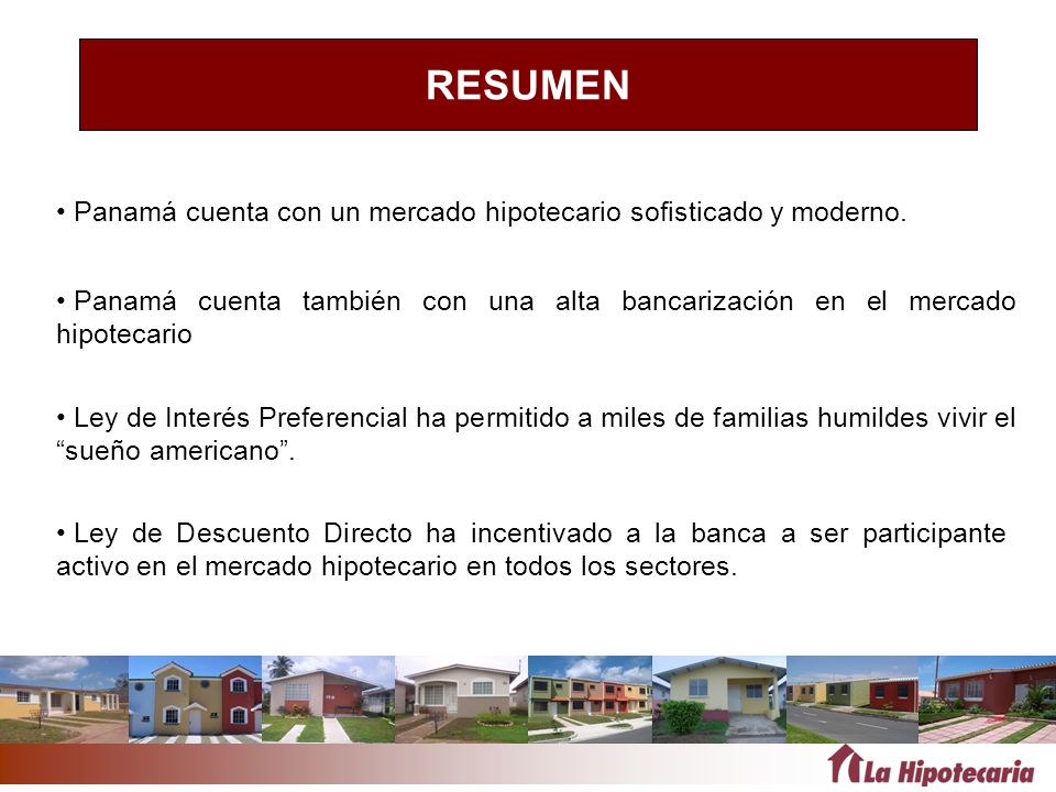RESUMEN Panamá cuenta con un mercado hipotecario sofisticado y moderno. Panamá cuenta también con una alta bancarización en el mercado hipotecario.