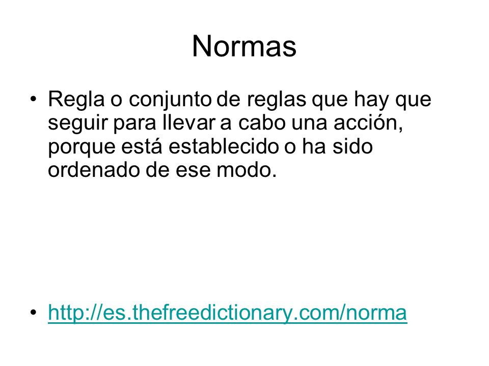 Normas Regla o conjunto de reglas que hay que seguir para llevar a cabo una acción, porque está establecido o ha sido ordenado de ese modo.