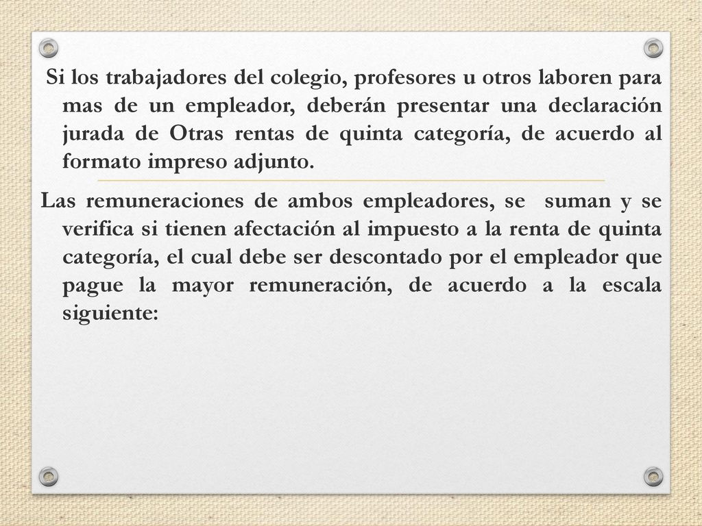 Si los trabajadores del colegio, profesores u otros laboren para mas de un empleador, deberán presentar una declaración jurada de Otras rentas de quinta categoría, de acuerdo al formato impreso adjunto.