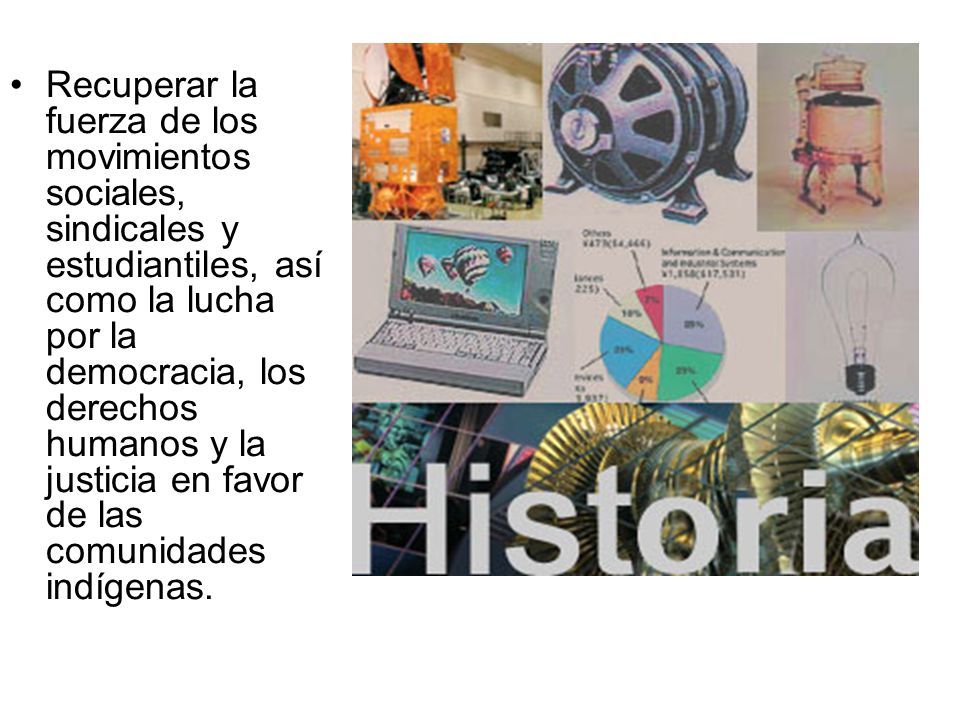 Recuperar la fuerza de los movimientos sociales, sindicales y estudiantiles, así como la lucha por la democracia, los derechos humanos y la justicia en favor de las comunidades indígenas.