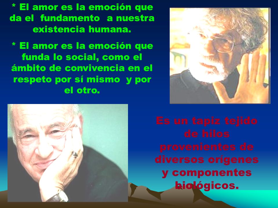 * El amor es la emoción que da el fundamento a nuestra existencia humana.