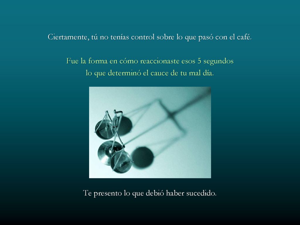 Ciertamente, tú no tenías control sobre lo que pasó con el café.