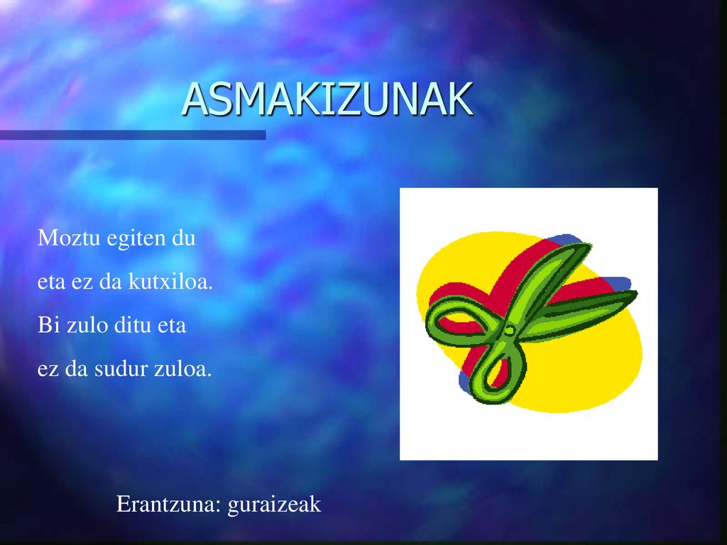 ASMAKIZUNAK Moztu egiten du eta ez da kutxiloa. Bi zulo ditu eta