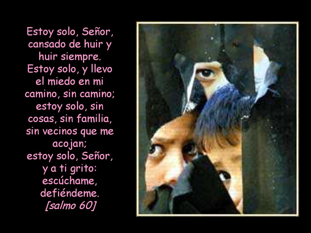 Estoy solo, Señor, cansado de huir y huir siempre.