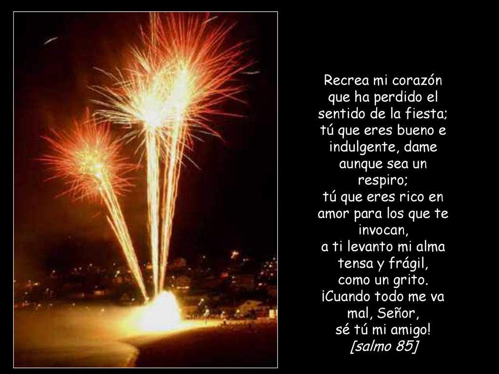 Recrea mi corazón que ha perdido el sentido de la fiesta;