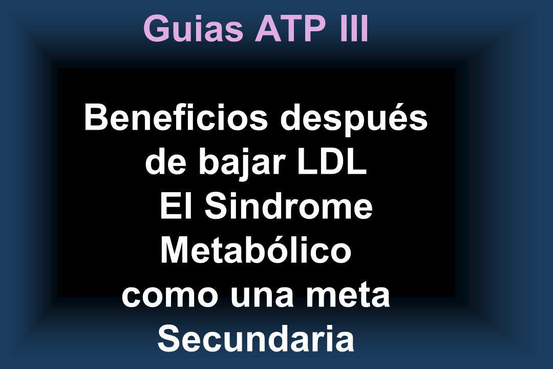 Guias ATP III Beneficios después de bajar LDL El Sindrome Metabólico como una meta Secundaria