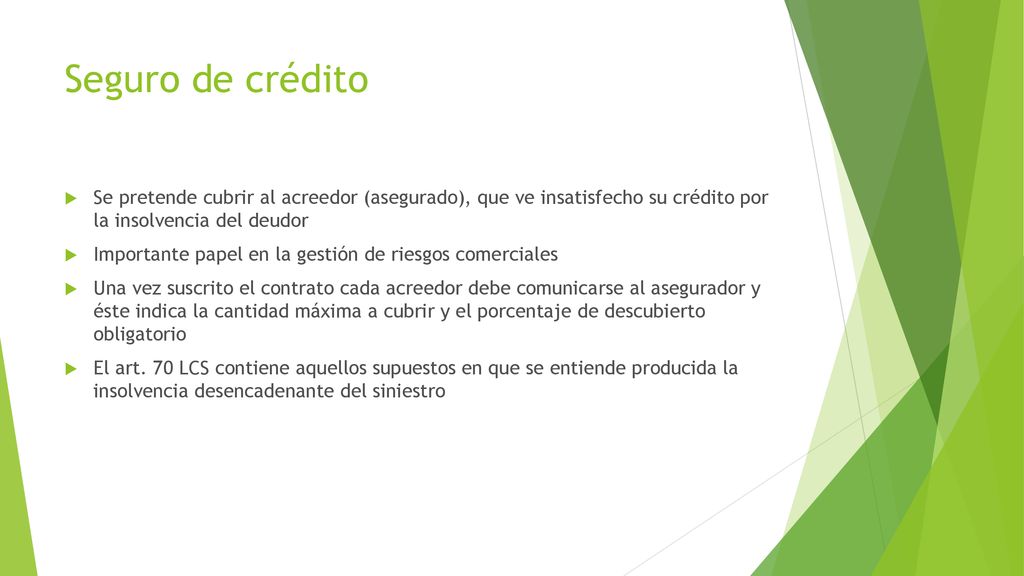 Seguro de crédito Se pretende cubrir al acreedor (asegurado), que ve insatisfecho su crédito por la insolvencia del deudor.