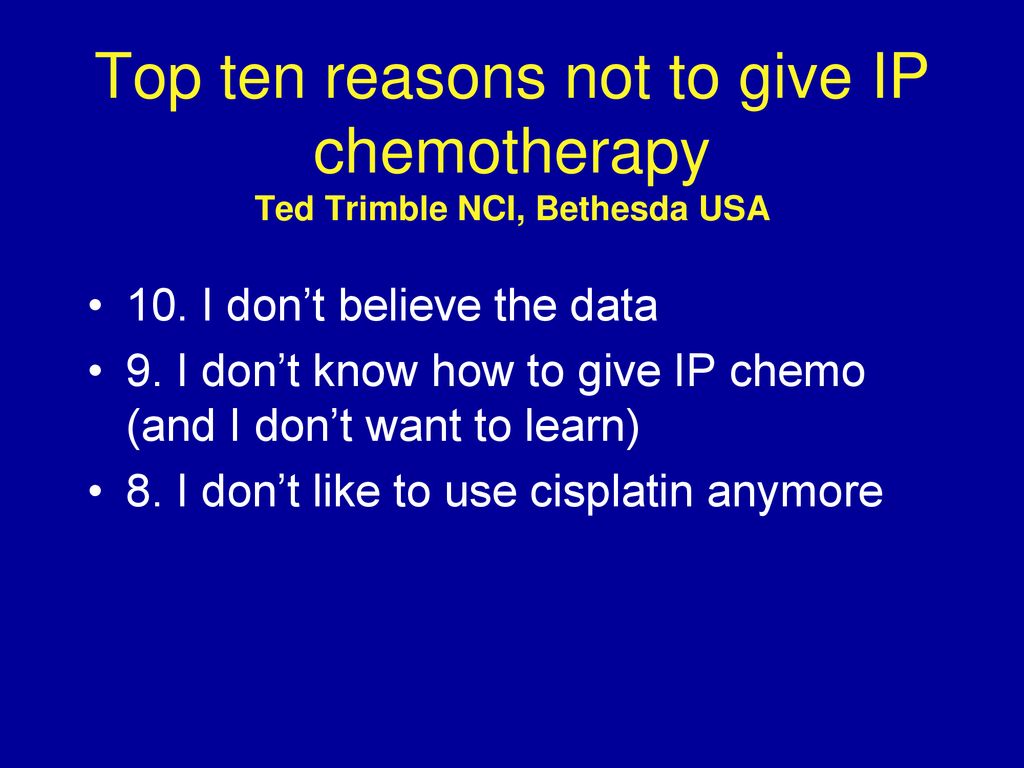 Top ten reasons not to give IP chemotherapy Ted Trimble NCI, Bethesda USA