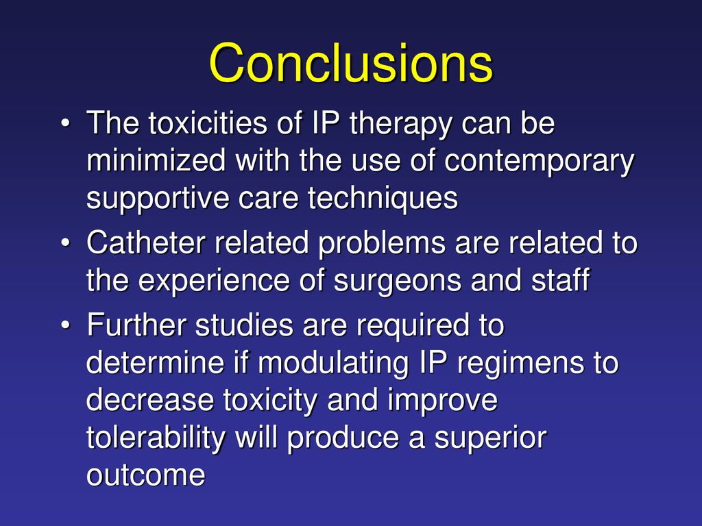 Conclusions The toxicities of IP therapy can be minimized with the use of contemporary supportive care techniques.