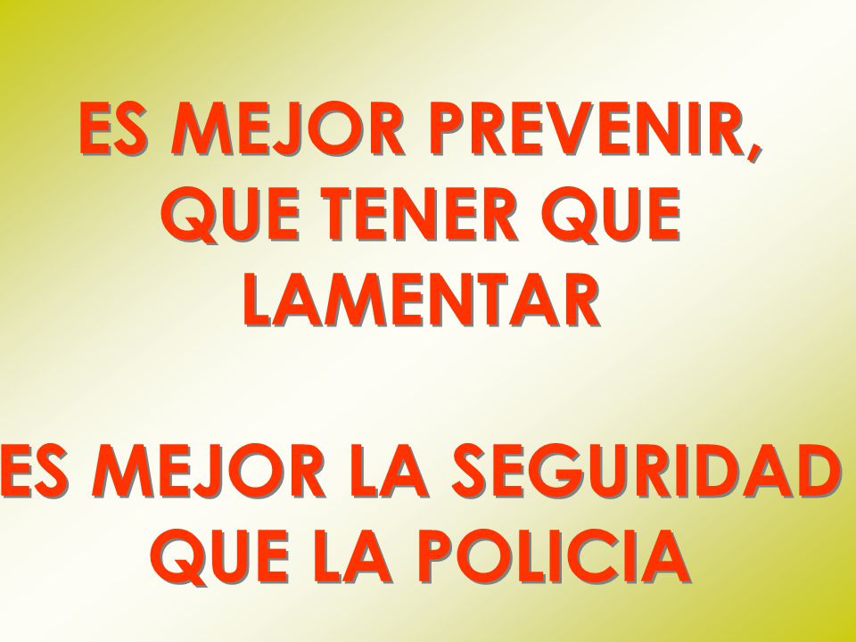 ES MEJOR PREVENIR, QUE TENER QUE LAMENTAR ES MEJOR LA SEGURIDAD QUE LA POLICIA
