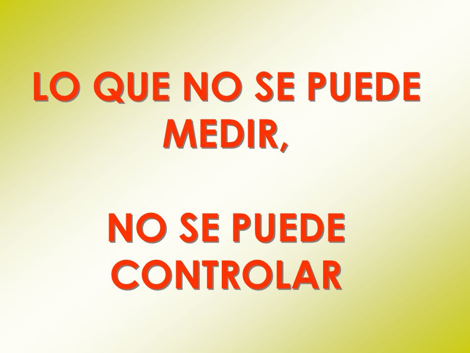 LO QUE NO SE PUEDE MEDIR, NO SE PUEDE CONTROLAR