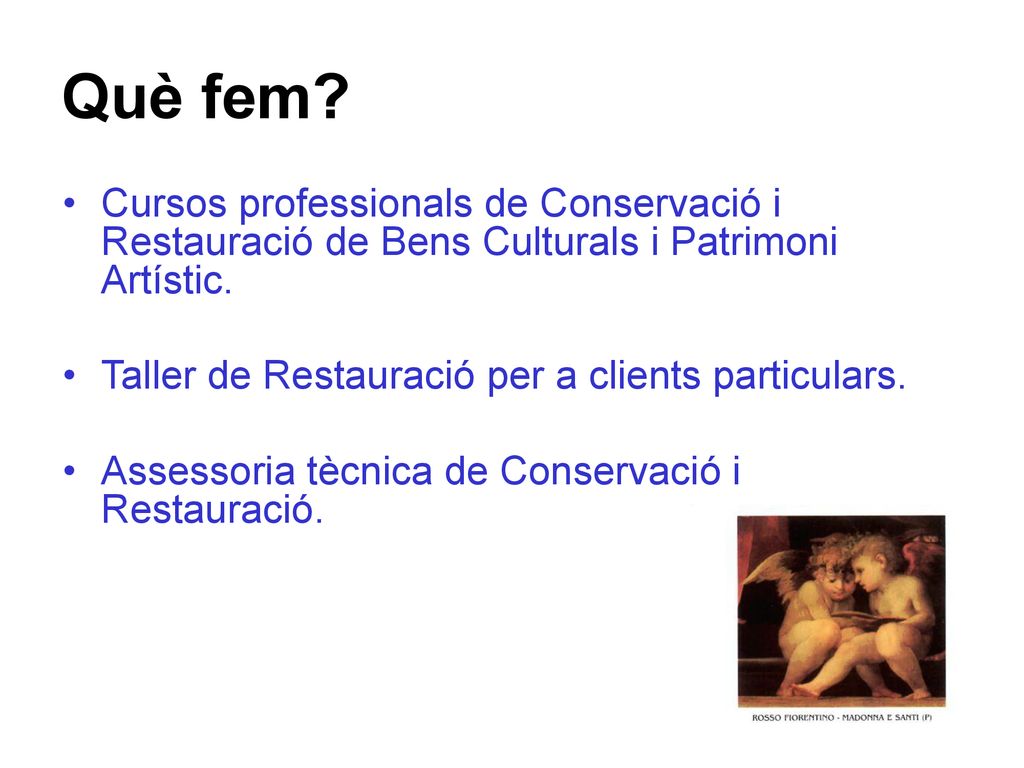 Què fem Cursos professionals de Conservació i Restauració de Bens Culturals i Patrimoni Artístic. Taller de Restauració per a clients particulars.