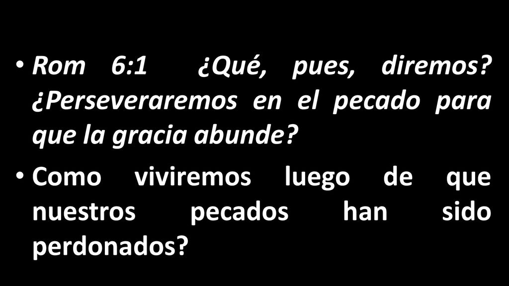 Rom 6:1 ¿Qué, pues, diremos ¿Perseveraremos en el pecado para que la gracia abunde