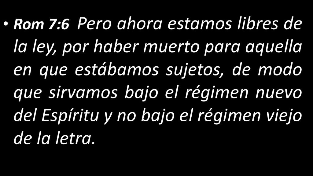 Rom 7:6 Pero ahora estamos libres de la ley, por haber muerto para aquella en que estábamos sujetos, de modo que sirvamos bajo el régimen nuevo del Espíritu y no bajo el régimen viejo de la letra.