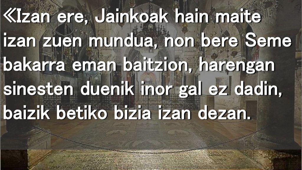 «Izan ere, Jainkoak hain maite izan zuen mundua, non bere Seme bakarra eman baitzion, harengan sinesten duenik inor gal ez dadin, baizik betiko bizia izan dezan.
