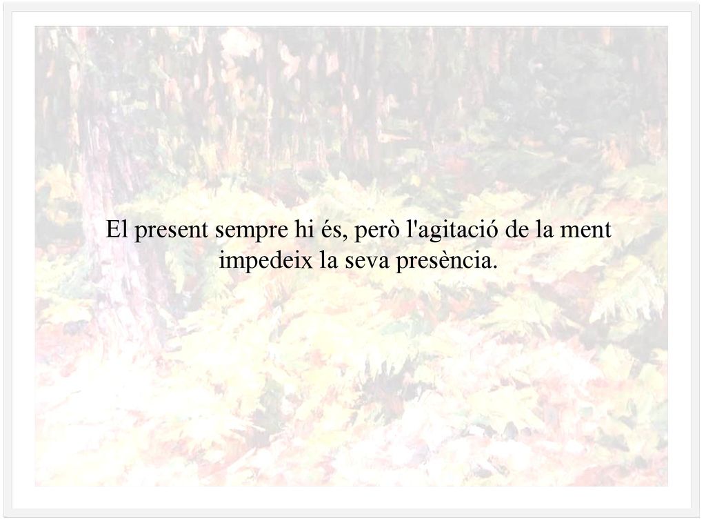 El present sempre hi és, però l agitació de la ment impedeix la seva presència.