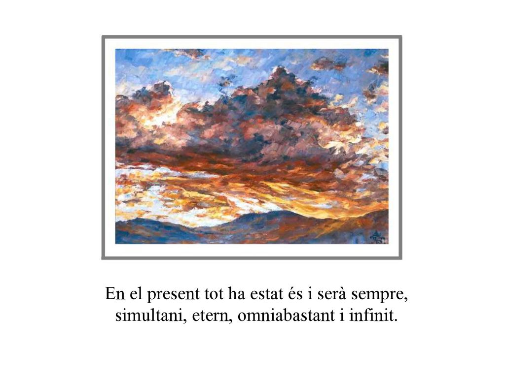 En el present tot ha estat és i serà sempre, simultani, etern, omniabastant i infinit.