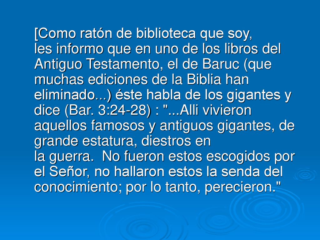 [Como ratón de biblioteca que soy, les informo que en uno de los libros del Antiguo Testamento, el de Baruc (que muchas ediciones de la Biblia han eliminado...) éste habla de los gigantes y dice (Bar.