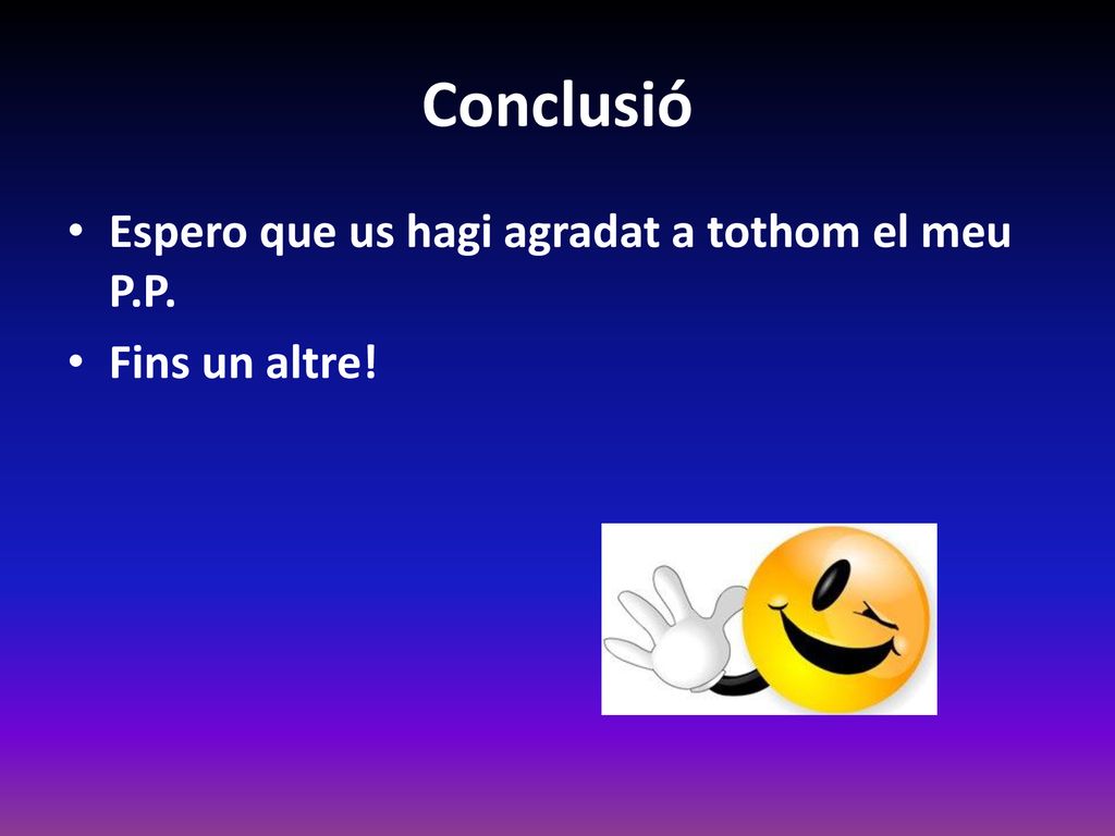 Conclusió Espero que us hagi agradat a tothom el meu P.P.