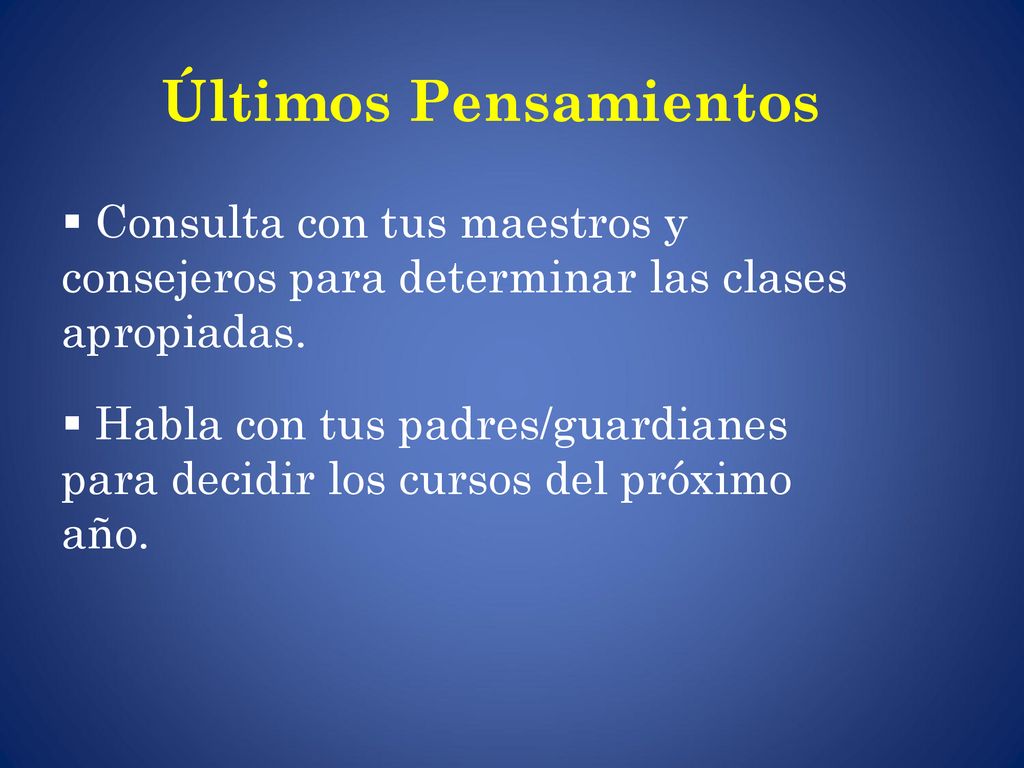 Últimos Pensamientos Consulta con tus maestros y consejeros para determinar las clases apropiadas.
