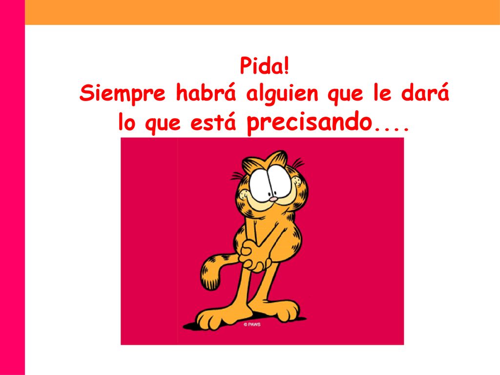 Pida! Siempre habrá alguien que le dará lo que está precisando....