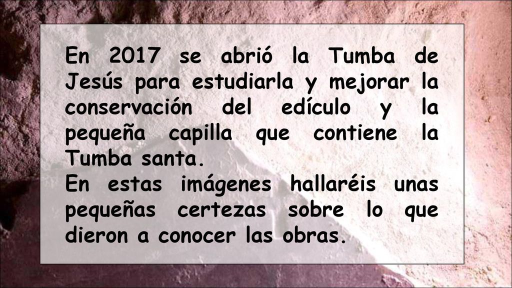 En 2017 se abrió la Tumba de Jesús para estudiarla y mejorar la conservación del edículo y la pequeña capilla que contiene la Tumba santa.