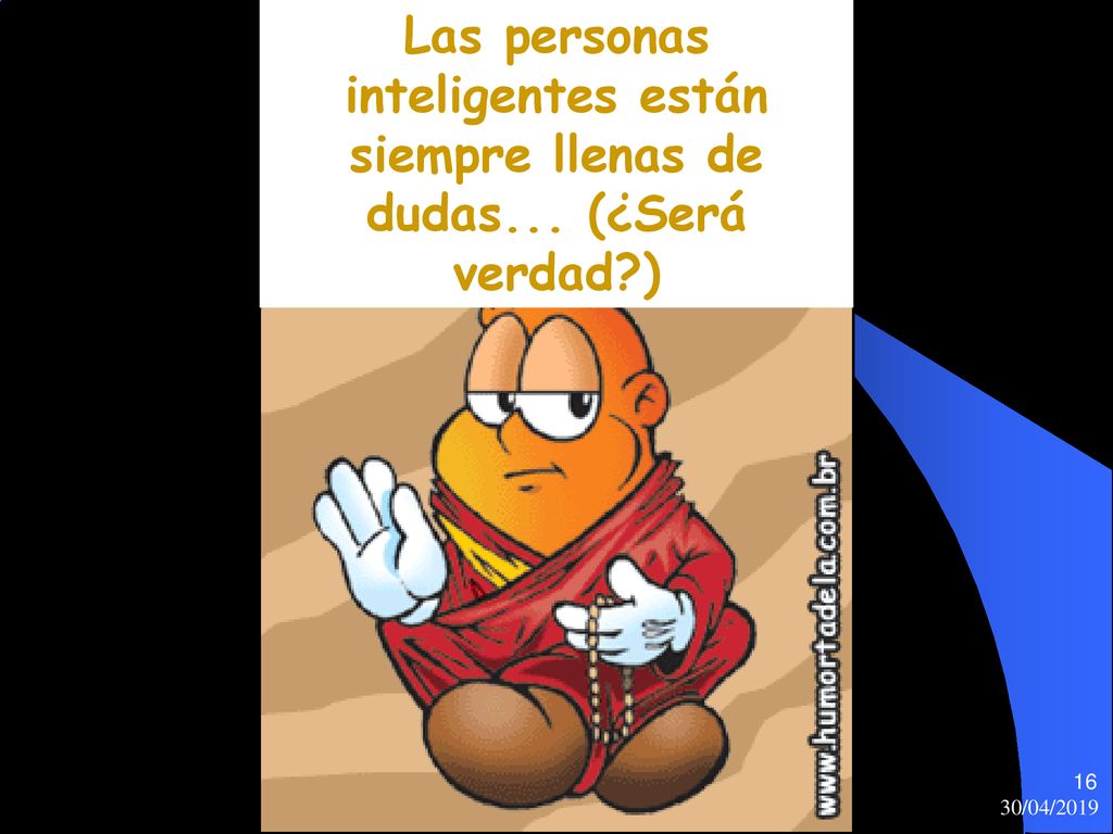 Las personas inteligentes están siempre llenas de dudas. (¿Será verdad