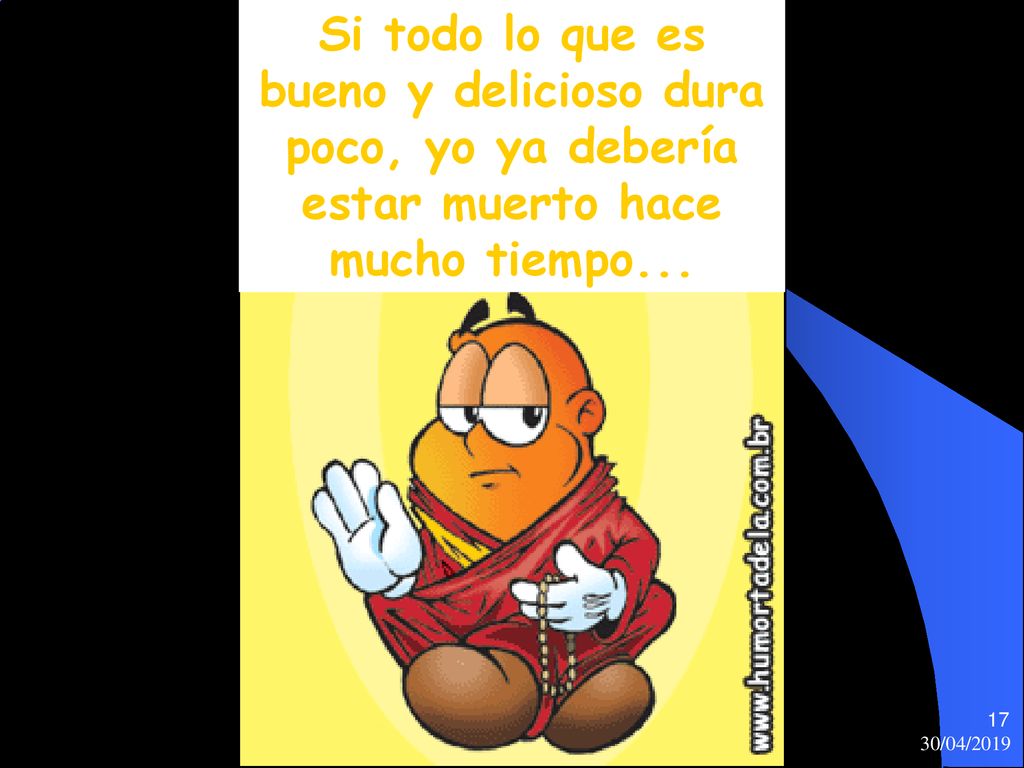 Si todo lo que es bueno y delicioso dura poco, yo ya debería estar muerto hace mucho tiempo...