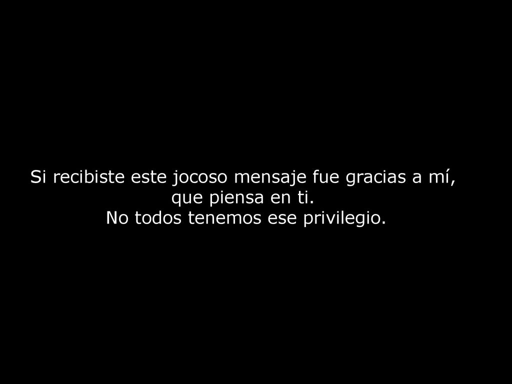 Si recibiste este jocoso mensaje fue gracias a mí, que piensa en ti.