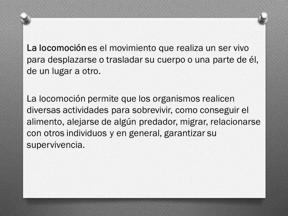 La locomoción es el movimiento que realiza un ser vivo para desplazarse o trasladar su cuerpo o una parte de él, de un lugar a otro.