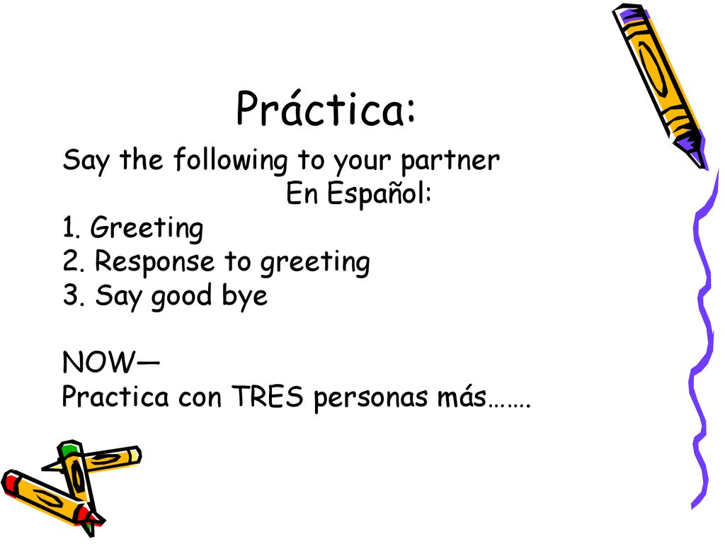Práctica: Say the following to your partner En Español: 1. Greeting