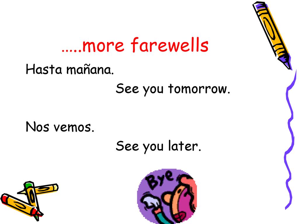 …..more farewells Hasta mañana. See you tomorrow. Nos vemos.
