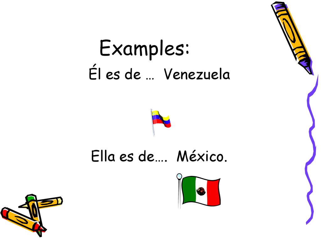 Examples: Él es de … Venezuela Ella es de…. México.