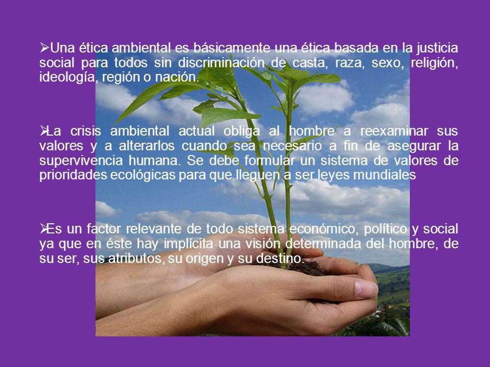 Una ética ambiental es básicamente una ética basada en la justicia social para todos sin discriminación de casta, raza, sexo, religión, ideología, región o nación.