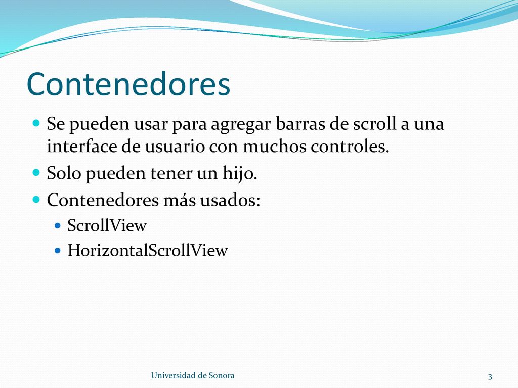 Contenedores Se pueden usar para agregar barras de scroll a una interface de usuario con muchos controles.