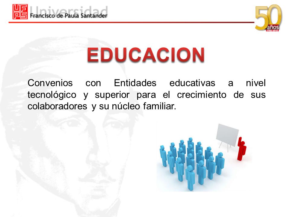 EDUCACION Convenios con Entidades educativas a nivel tecnológico y superior para el crecimiento de sus colaboradores y su núcleo familiar.