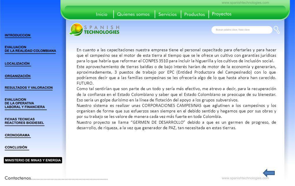 En cuanto a las capacitaciones nuestra empresa tiene el personal capacitado para ofertarlas y para hacer que el campesino sea el motor de esta tierra al tiempo que se le ofrece un cultivo con garantías jurídicas para lo que habría que reformar el CONPES 3510 para incluir la higuerilla y los cultivos de inclusión social.